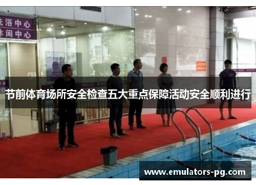 节前体育场所安全检查五大重点保障活动安全顺利进行 节前体育场所安全检查五大重点保障活动安全顺利进行