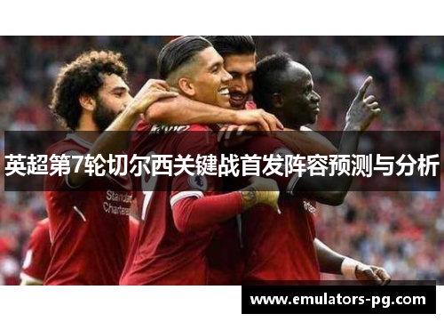 英超第7轮切尔西关键战首发阵容预测与分析