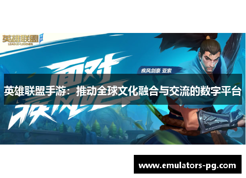 英雄联盟手游:推动全球文化融合与交流的数字平台 英雄联盟手游:推动全球文化融合与交流的数字平台