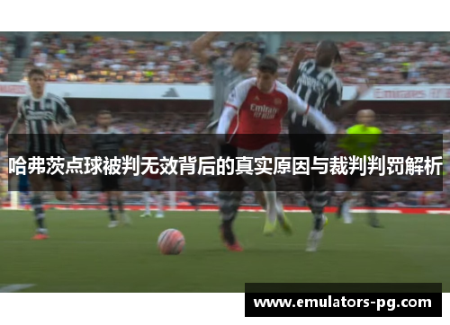 哈弗茨点球被判无效背后的真实原因与裁判判罚解析 哈弗茨点球被判无效背后的真实原因与裁判判罚解析