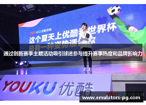 通过创新赛季主题活动吸引球迷参与提升赛事热度和品牌影响力 通过创新赛季主题活动吸引球迷参与提升赛事热度和品牌影响力