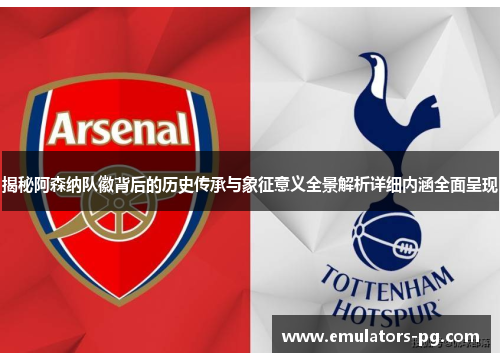 揭秘阿森纳队徽背后的历史传承与象征意义全景解析详细内涵全面呈现 揭秘阿森纳队徽背后的历史传承与象征意义全景解析详细内涵全面呈现