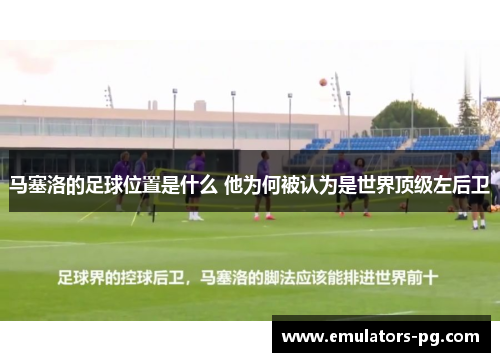 马塞洛的足球位置是什么 他为何被认为是世界顶级左后卫