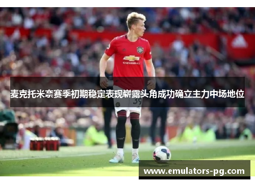 麦克托米奈赛季初期稳定表现崭露头角成功确立主力中场地位