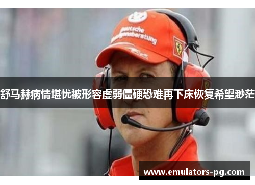 舒马赫病情堪忧被形容虚弱僵硬恐难再下床恢复希望渺茫