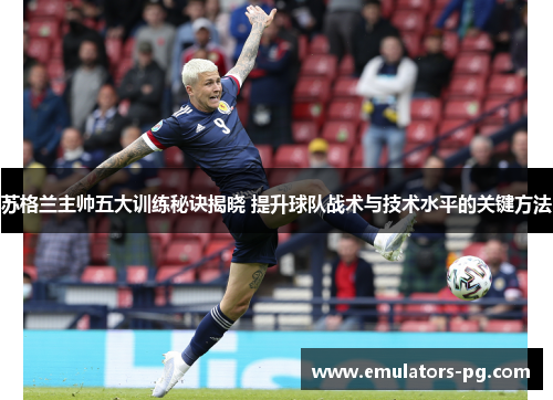 苏格兰主帅五大训练秘诀揭晓 提升球队战术与技术水平的关键方法 苏格兰主帅五大训练秘诀揭晓 提升球队战术与技术水平的关键方法