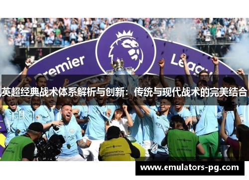 英超经典战术体系解析与创新:传统与现代战术的完美结合 英超经典战术体系解析与创新:传统与现代战术的完美结合