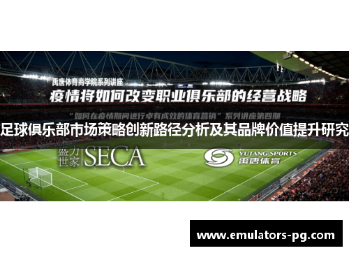 足球俱乐部市场策略创新路径分析及其品牌价值提升研究 足球俱乐部市场策略创新路径分析及其品牌价值提升研究