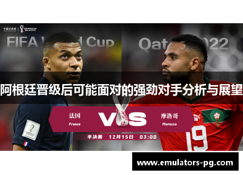 阿根廷晋级后可能面对的强劲对手分析与展望 阿根廷晋级后可能面对的强劲对手分析与展望