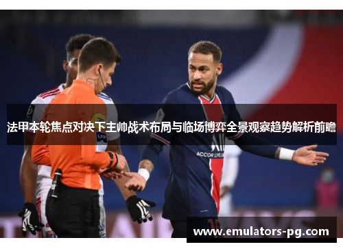 法甲本轮焦点对决下主帅战术布局与临场博弈全景观察趋势解析前瞻