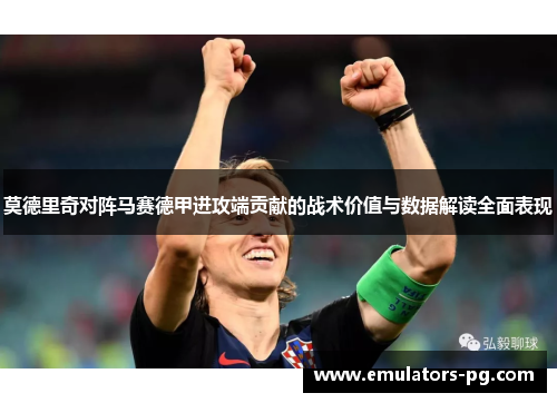 莫德里奇对阵马赛德甲进攻端贡献的战术价值与数据解读全面表现 莫德里奇对阵马赛德甲进攻端贡献的战术价值与数据解读全面表现