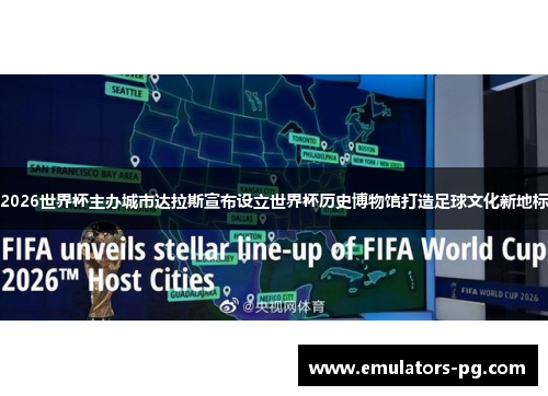 2026世界杯主办城市达拉斯宣布设立世界杯历史博物馆打造足球文化新地标
