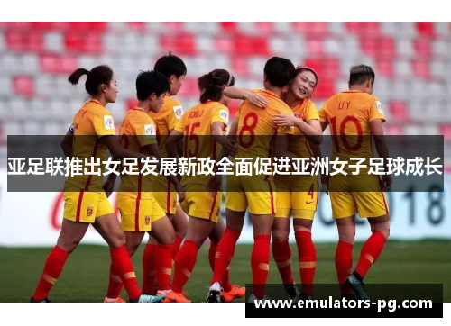 亚足联推出女足发展新政全面促进亚洲女子足球成长