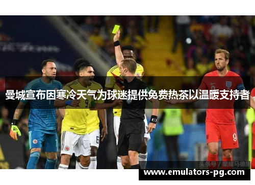 曼城宣布因寒冷天气为球迷提供免费热茶以温暖支持者 曼城宣布因寒冷天气为球迷提供免费热茶以温暖支持者