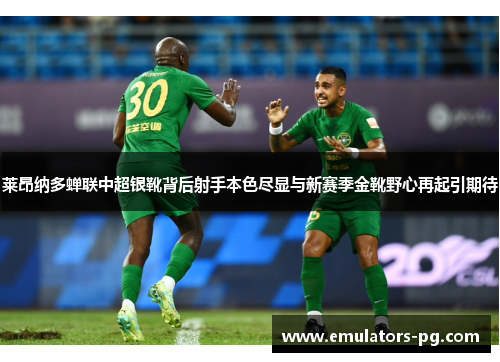 莱昂纳多蝉联中超银靴背后射手本色尽显与新赛季金靴野心再起引期待 莱昂纳多蝉联中超银靴背后射手本色尽显与新赛季金靴野心再起引期待