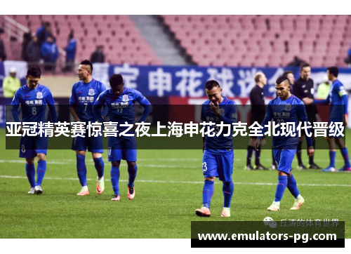 亚冠精英赛惊喜之夜上海申花力克全北现代晋级