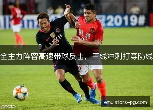 全主力阵容高速带球反击，三线冲刺打穿防线