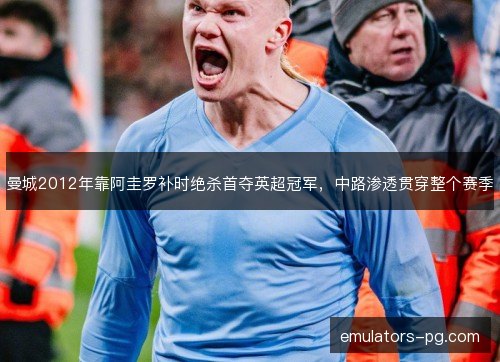 曼城2012年靠阿圭罗补时绝杀首夺英超冠军，中路渗透贯穿整个赛季