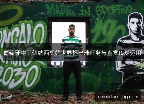 葡萄牙中卫伊纳西奥的世界杯出球任务与直塞传球运用